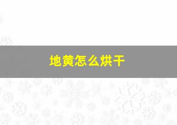 地黄怎么烘干