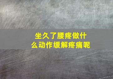 坐久了腰疼做什么动作缓解疼痛呢