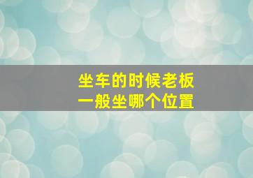 坐车的时候老板一般坐哪个位置