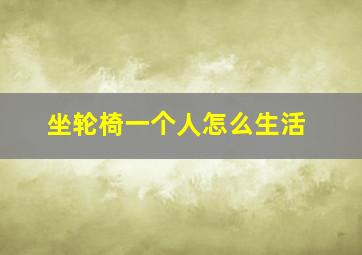 坐轮椅一个人怎么生活