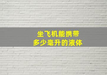 坐飞机能携带多少毫升的液体