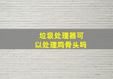 垃圾处理器可以处理鸡骨头吗