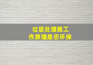 垃圾处理器工作原理是否环保