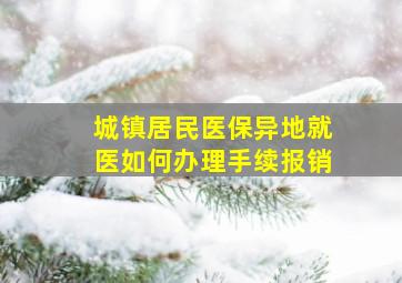 城镇居民医保异地就医如何办理手续报销