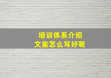 培训体系介绍文案怎么写好呢