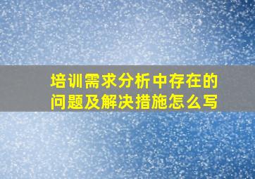 培训需求分析中存在的问题及解决措施怎么写