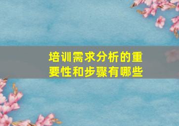 培训需求分析的重要性和步骤有哪些