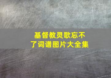 基督教灵歌忘不了词谱图片大全集