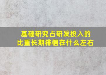 基础研究占研发投入的比重长期徘徊在什么左右