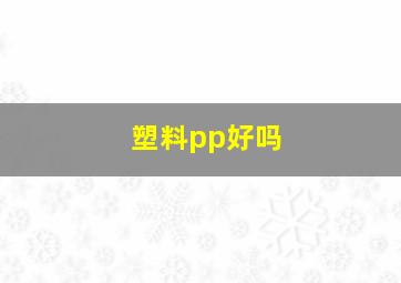 塑料pp好吗