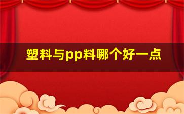 塑料与pp料哪个好一点