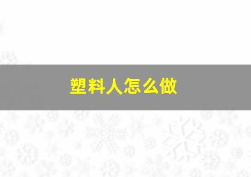 塑料人怎么做