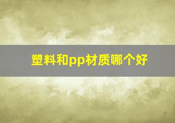 塑料和pp材质哪个好