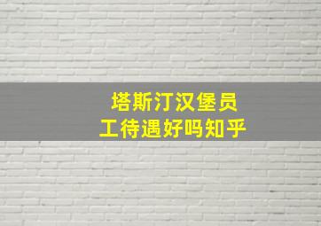 塔斯汀汉堡员工待遇好吗知乎