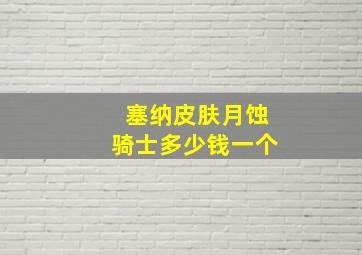 塞纳皮肤月蚀骑士多少钱一个