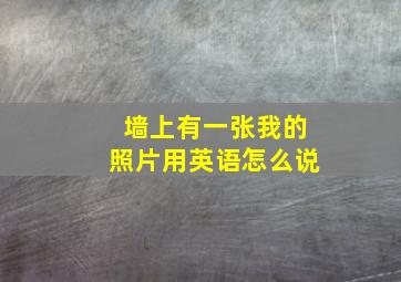 墙上有一张我的照片用英语怎么说