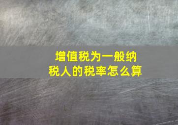 增值税为一般纳税人的税率怎么算