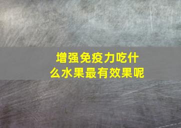 增强免疫力吃什么水果最有效果呢