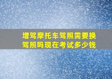 增驾摩托车驾照需要换驾照吗现在考试多少钱