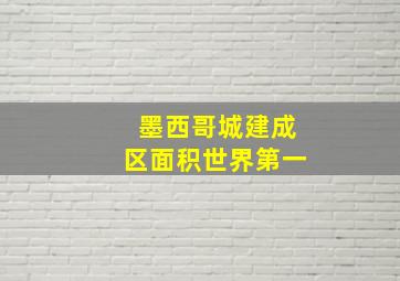 墨西哥城建成区面积世界第一