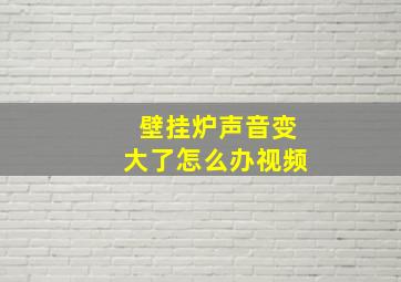 壁挂炉声音变大了怎么办视频