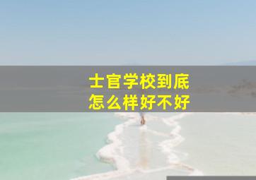 士官学校到底怎么样好不好