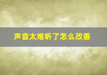 声音太难听了怎么改善