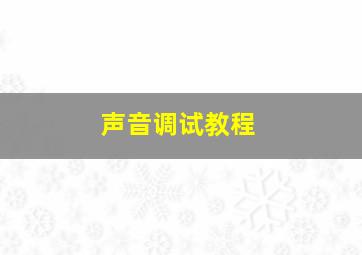 声音调试教程