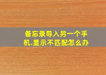 备忘录导入另一个手机.显示不匹配怎么办