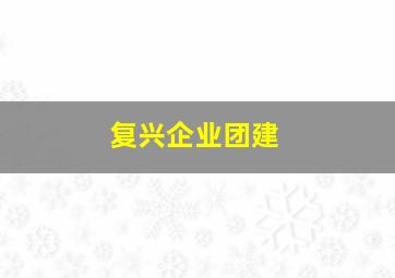 复兴企业团建