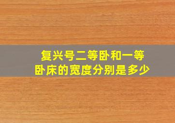 复兴号二等卧和一等卧床的宽度分别是多少