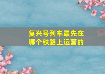 复兴号列车最先在哪个铁路上运营的