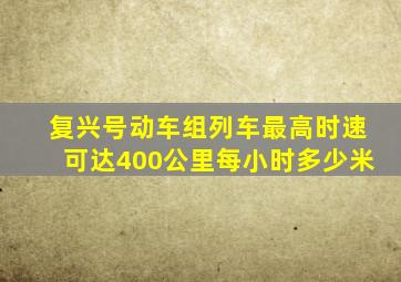 复兴号动车组列车最高时速可达400公里每小时多少米