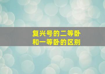 复兴号的二等卧和一等卧的区别