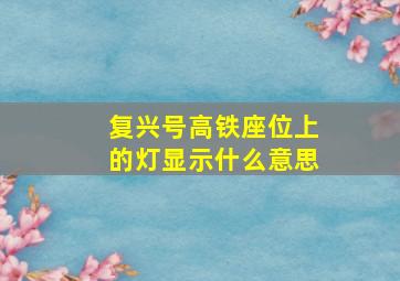 复兴号高铁座位上的灯显示什么意思