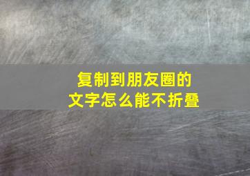 复制到朋友圈的文字怎么能不折叠