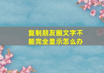 复制朋友圈文字不能完全显示怎么办