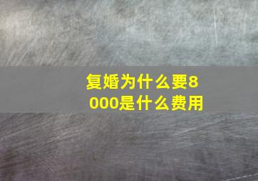 复婚为什么要8000是什么费用