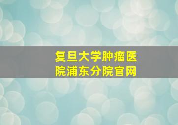 复旦大学肿瘤医院浦东分院官网