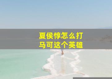 夏侯惇怎么打马可这个英雄