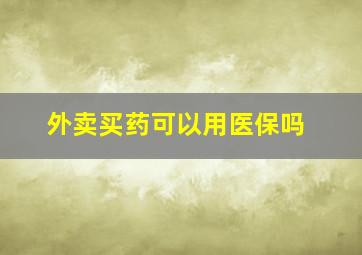 外卖买药可以用医保吗