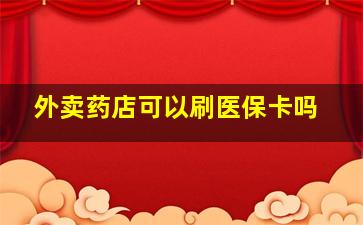 外卖药店可以刷医保卡吗