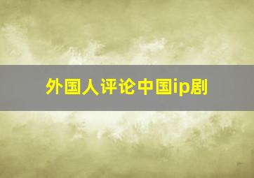 外国人评论中国ip剧