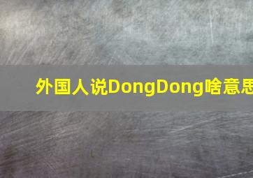 外国人说DongDong啥意思