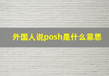 外国人说posh是什么意思