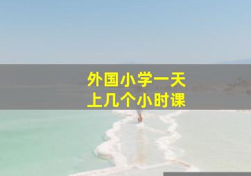 外国小学一天上几个小时课