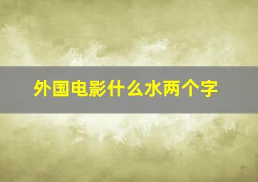 外国电影什么水两个字