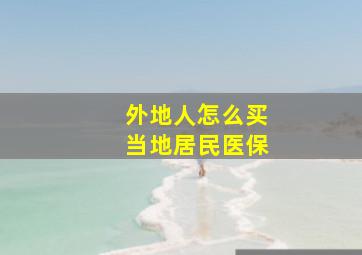 外地人怎么买当地居民医保