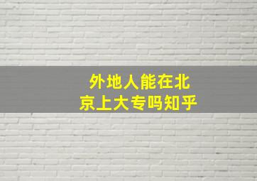 外地人能在北京上大专吗知乎