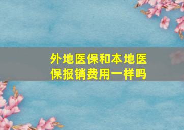 外地医保和本地医保报销费用一样吗